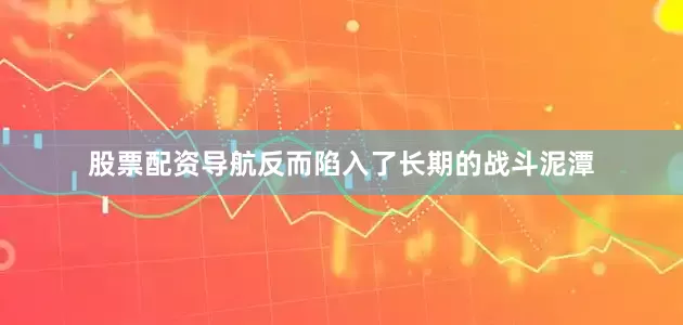 股票配资导航反而陷入了长期的战斗泥潭