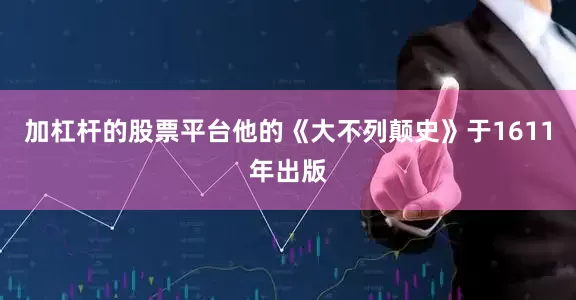 加杠杆的股票平台他的《大不列颠史》于1611年出版