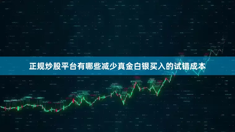 正规炒股平台有哪些减少真金白银买入的试错成本