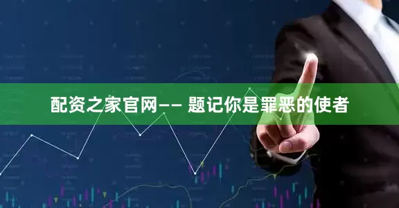 配资之家官网—— 题记你是罪恶的使者