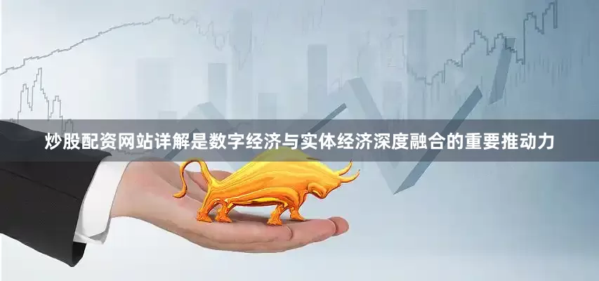 炒股配资网站详解是数字经济与实体经济深度融合的重要推动力