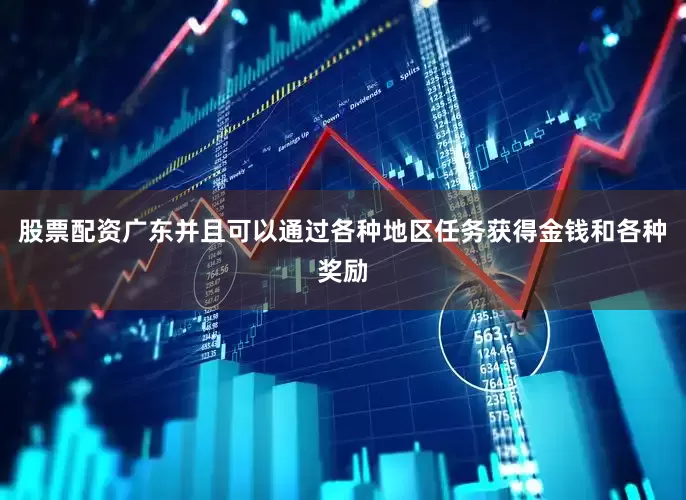 股票配资广东并且可以通过各种地区任务获得金钱和各种奖励