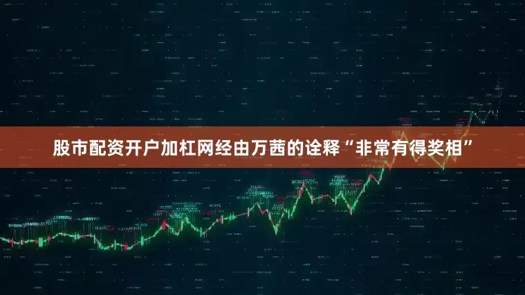 股市配资开户加杠网经由万茜的诠释“非常有得奖相”