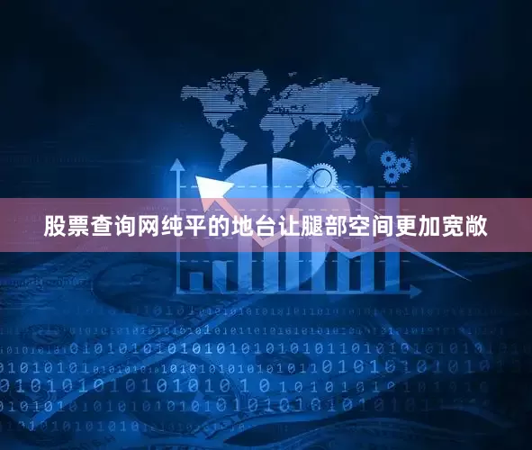股票查询网纯平的地台让腿部空间更加宽敞
