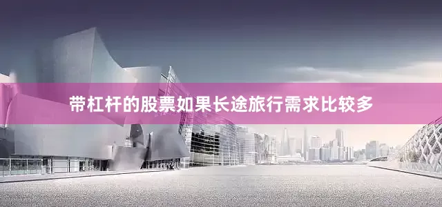 带杠杆的股票如果长途旅行需求比较多