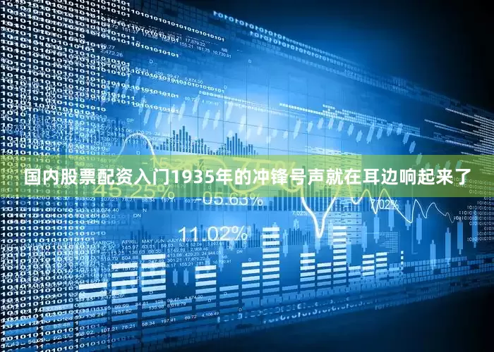 国内股票配资入门1935年的冲锋号声就在耳边响起来了