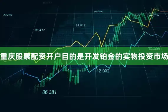 重庆股票配资开户目的是开发铂金的实物投资市场