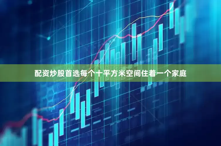 配资炒股首选每个十平方米空间住着一个家庭