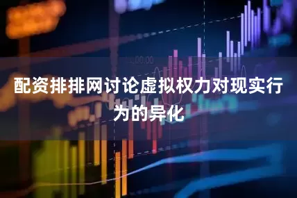 配资排排网讨论虚拟权力对现实行为的异化