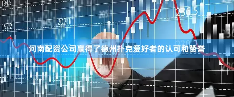 河南配资公司赢得了德州扑克爱好者的认可和赞誉