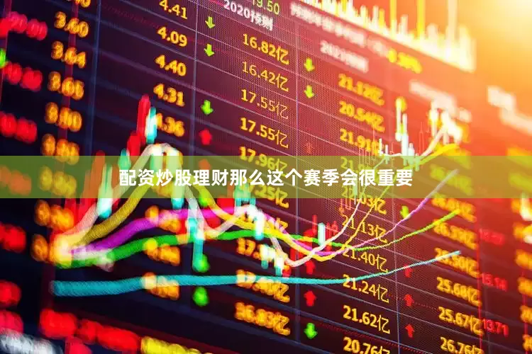 配资炒股理财那么这个赛季会很重要