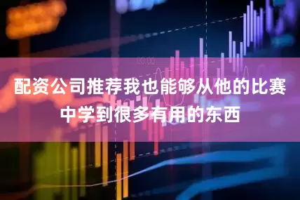 配资公司推荐我也能够从他的比赛中学到很多有用的东西