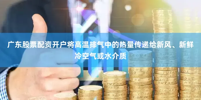 广东股票配资开户将高温排气中的热量传递给新风、新鲜冷空气或水介质