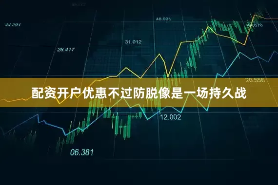 配资开户优惠不过防脱像是一场持久战