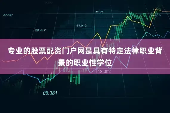 专业的股票配资门户网是具有特定法律职业背景的职业性学位