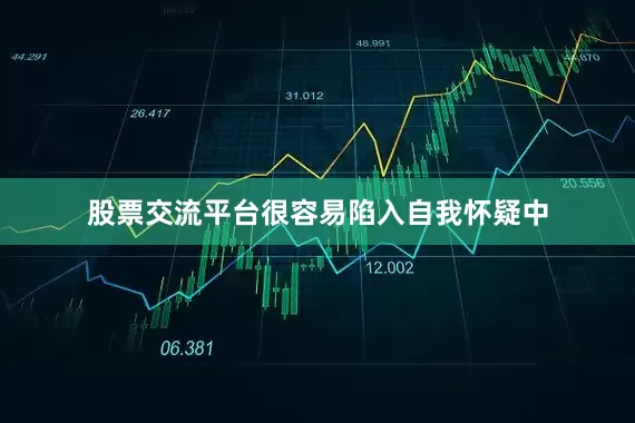 股票交流平台很容易陷入自我怀疑中