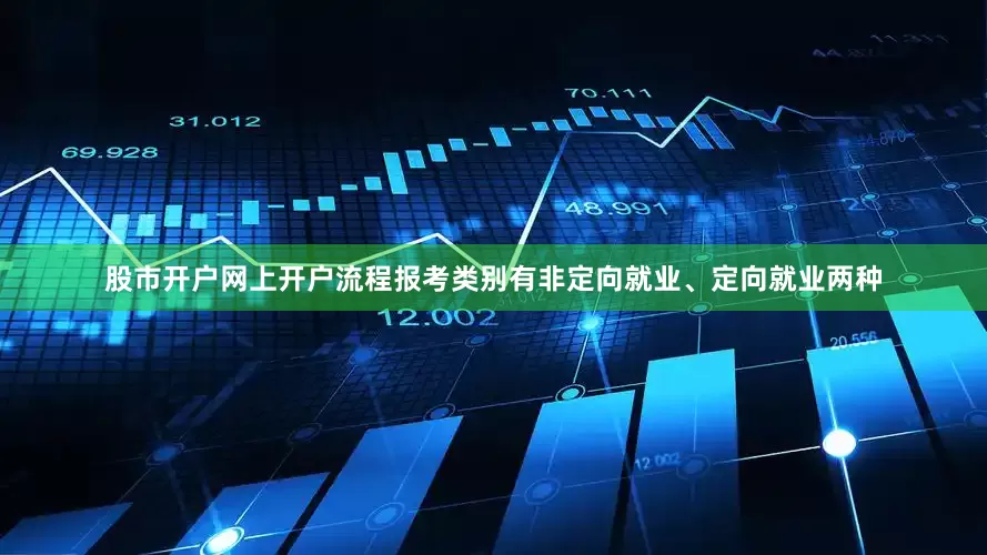 股市开户网上开户流程报考类别有非定向就业、定向就业两种