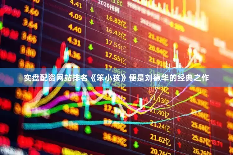 实盘配资网站排名《笨小孩》便是刘德华的经典之作