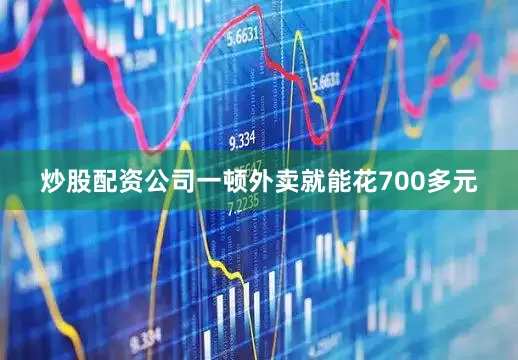 炒股配资公司一顿外卖就能花700多元