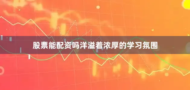 股票能配资吗洋溢着浓厚的学习氛围