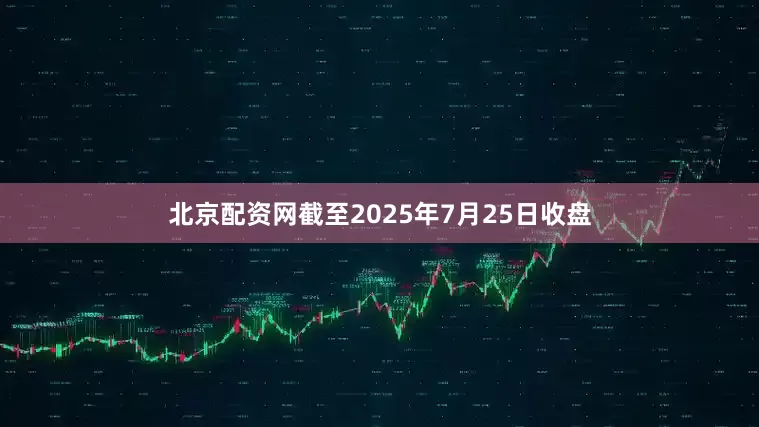 北京配资网截至2025年7月25日收盘