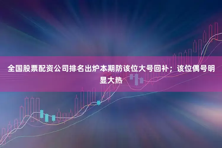 全国股票配资公司排名出炉本期防该位大号回补；该位偶号明显大热