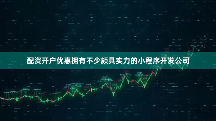 配资开户优惠拥有不少颇具实力的小程序开发公司