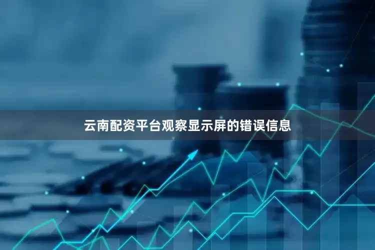 云南配资平台观察显示屏的错误信息