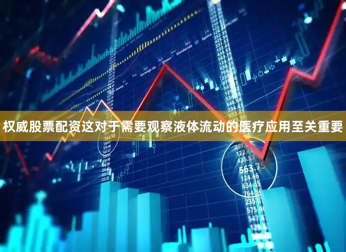 权威股票配资这对于需要观察液体流动的医疗应用至关重要