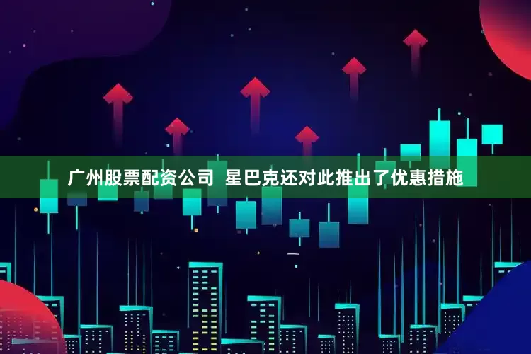 广州股票配资公司  星巴克还对此推出了优惠措施