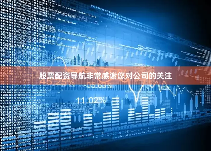 股票配资导航非常感谢您对公司的关注