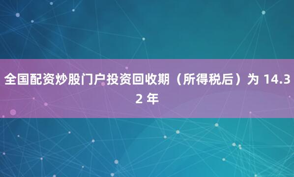 全国配资炒股门户投资回收期（所得税后）为 14.32 年