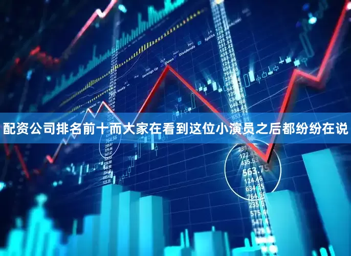 配资公司排名前十而大家在看到这位小演员之后都纷纷在说