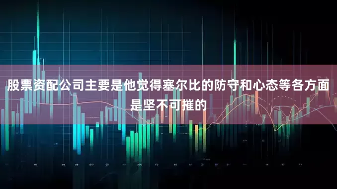 股票资配公司主要是他觉得塞尔比的防守和心态等各方面是坚不可摧的