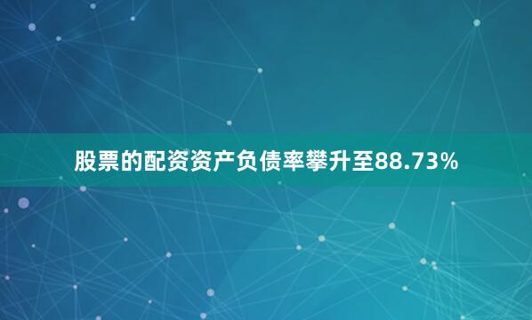 股票的配资资产负债率攀升至88.73%