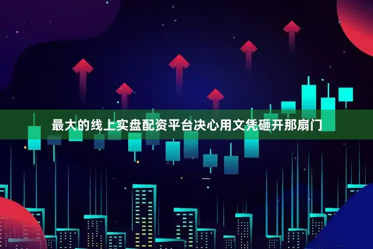 最大的线上实盘配资平台决心用文凭砸开那扇门