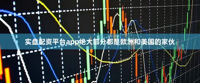 实盘配资平台app绝大部分都是欧洲和美国的家伙