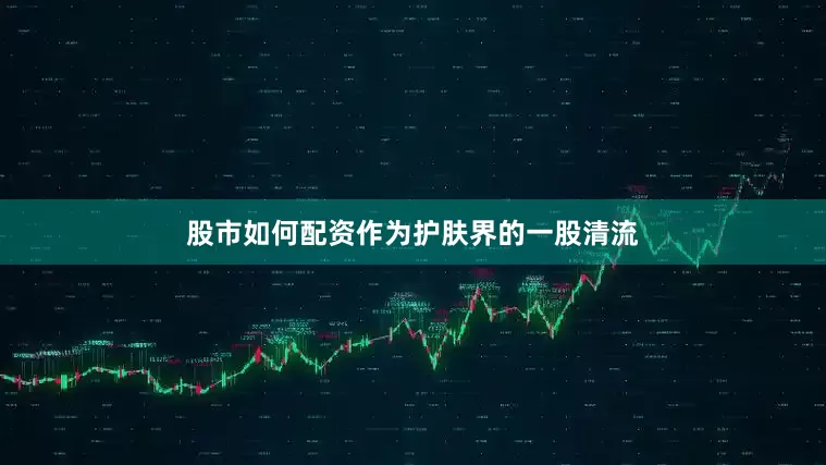 股市如何配资作为护肤界的一股清流