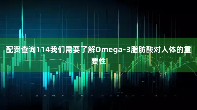 配资查询114我们需要了解Omega-3脂肪酸对人体的重要性