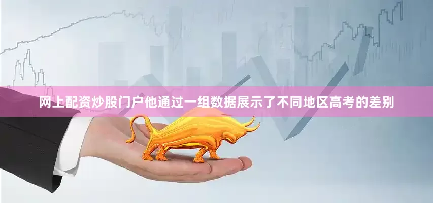 网上配资炒股门户他通过一组数据展示了不同地区高考的差别