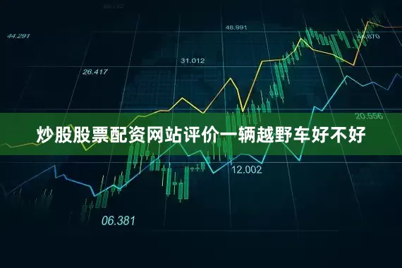 炒股股票配资网站评价一辆越野车好不好