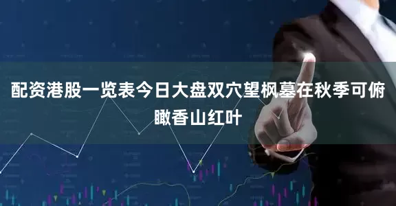 配资港股一览表今日大盘双穴望枫墓在秋季可俯瞰香山红叶