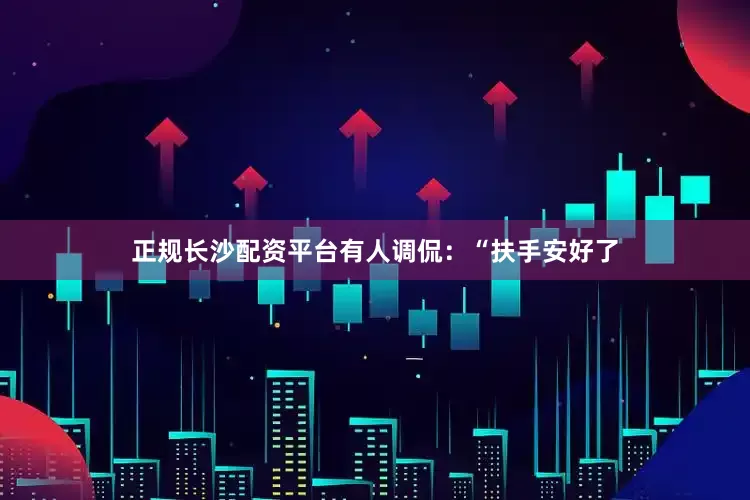 正规长沙配资平台有人调侃：“扶手安好了