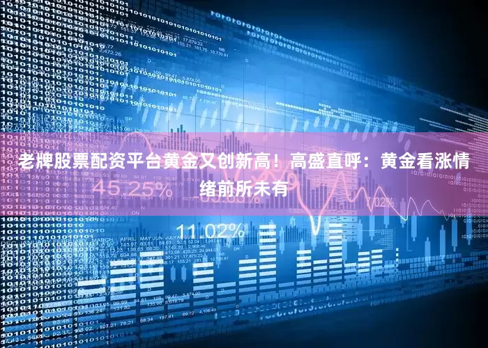 老牌股票配资平台黄金又创新高！高盛直呼：黄金看涨情绪前所未有