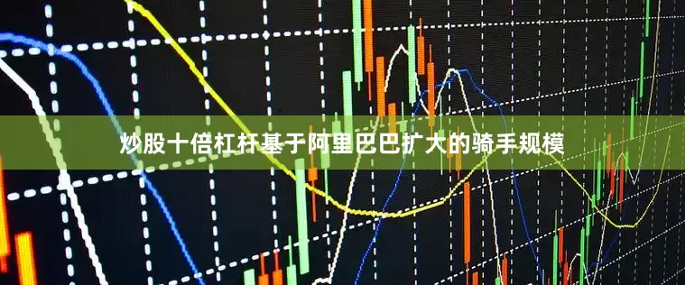 炒股十倍杠杆基于阿里巴巴扩大的骑手规模