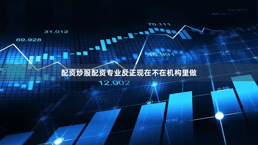 配资炒股配资专业反正现在不在机构里做