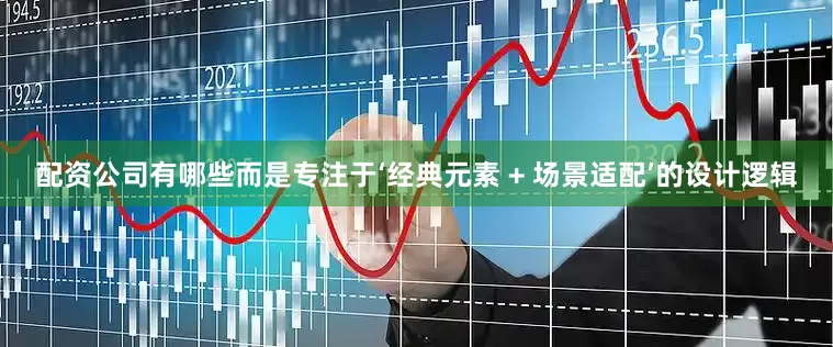 配资公司有哪些而是专注于‘经典元素 + 场景适配’的设计逻辑