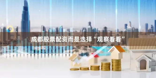 成都股票配资而是选择“观察看看”