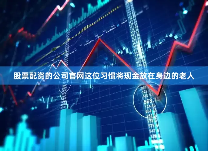 股票配资的公司官网这位习惯将现金放在身边的老人
