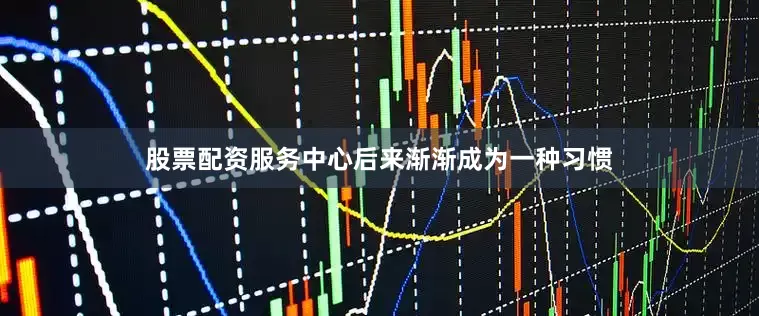 股票配资服务中心后来渐渐成为一种习惯